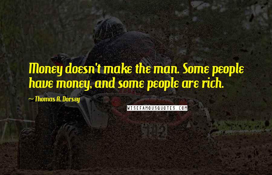 Thomas A. Dorsey Quotes: Money doesn't make the man. Some people have money, and some people are rich.