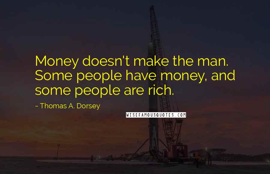 Thomas A. Dorsey Quotes: Money doesn't make the man. Some people have money, and some people are rich.