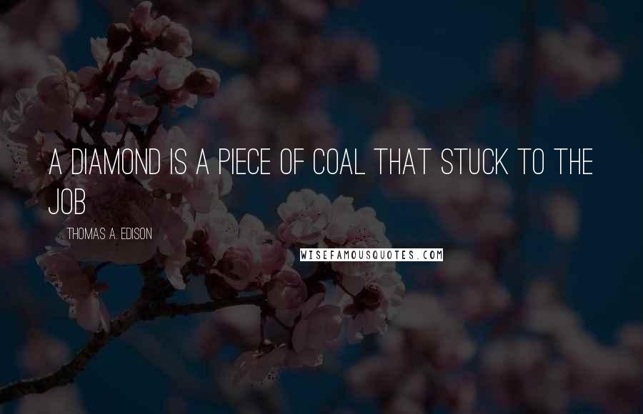 Thomas A. Edison Quotes: A diamond is a piece of coal that stuck to the job