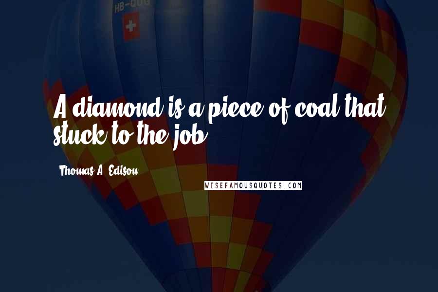 Thomas A. Edison Quotes: A diamond is a piece of coal that stuck to the job