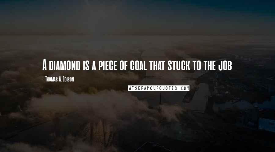 Thomas A. Edison Quotes: A diamond is a piece of coal that stuck to the job