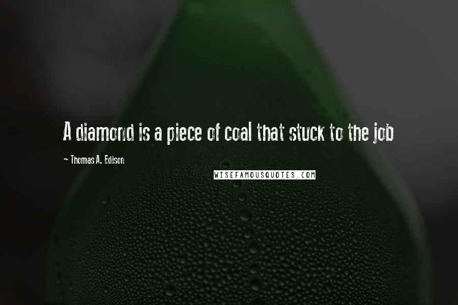 Thomas A. Edison Quotes: A diamond is a piece of coal that stuck to the job