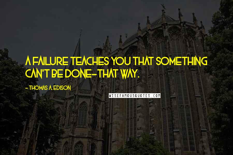 Thomas A. Edison Quotes: A failure teaches you that something can't be done-that way.