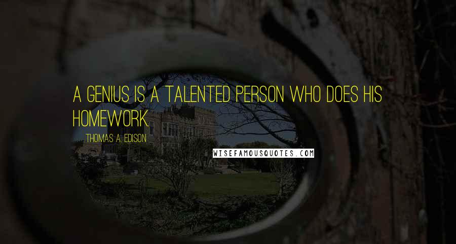 Thomas A. Edison Quotes: A genius is a talented person who does his homework.