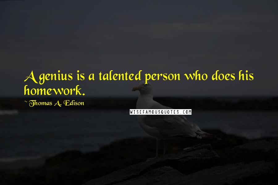 Thomas A. Edison Quotes: A genius is a talented person who does his homework.