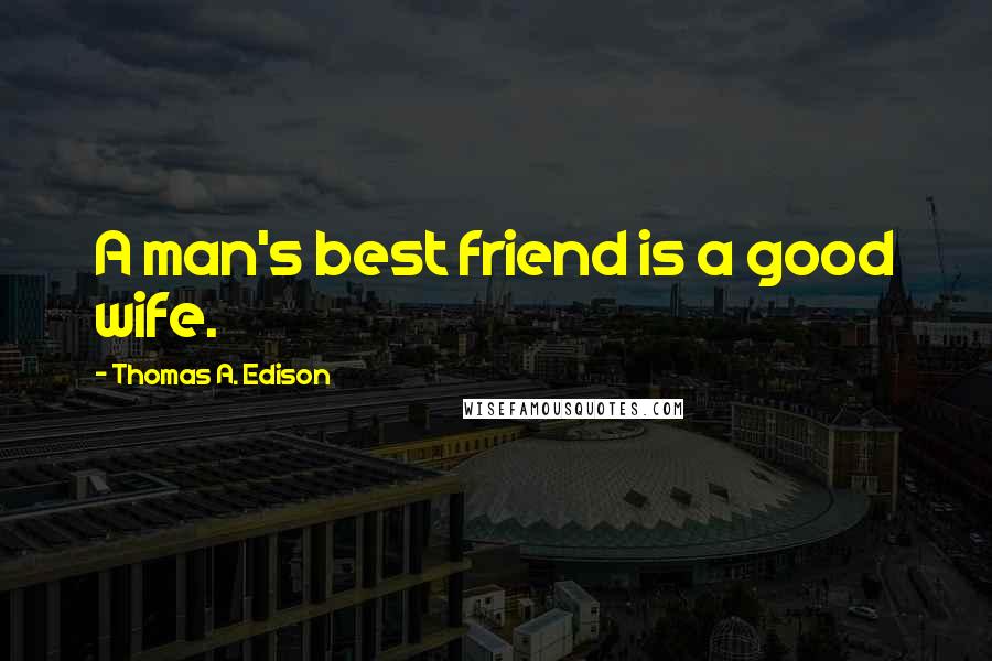 Thomas A. Edison Quotes: A man's best friend is a good wife.