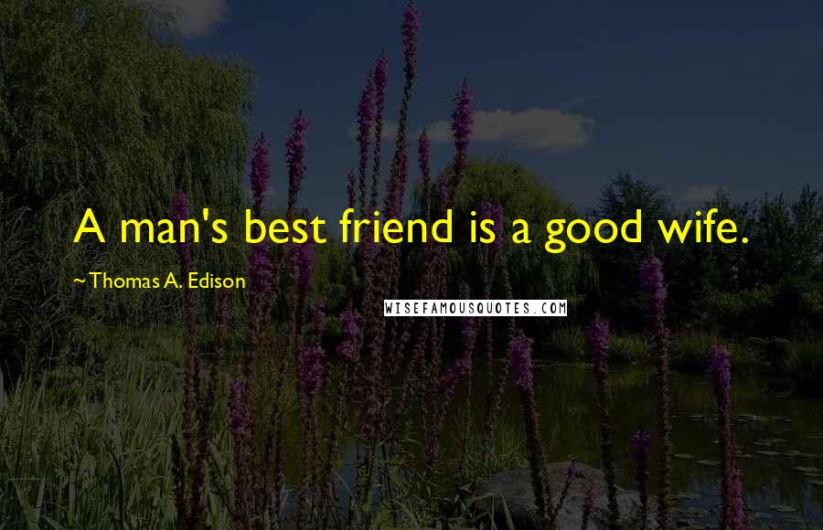 Thomas A. Edison Quotes: A man's best friend is a good wife.