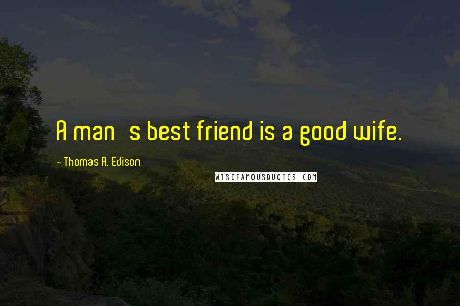 Thomas A. Edison Quotes: A man's best friend is a good wife.