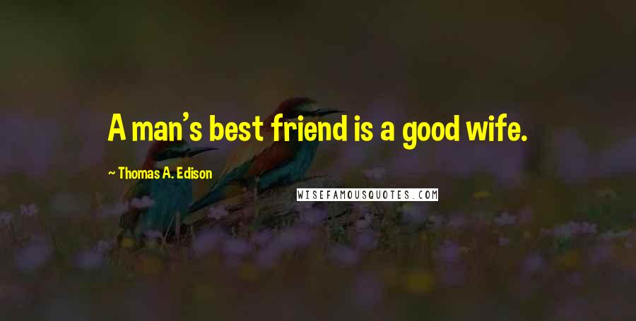 Thomas A. Edison Quotes: A man's best friend is a good wife.