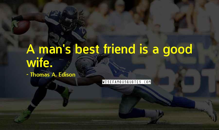 Thomas A. Edison Quotes: A man's best friend is a good wife.