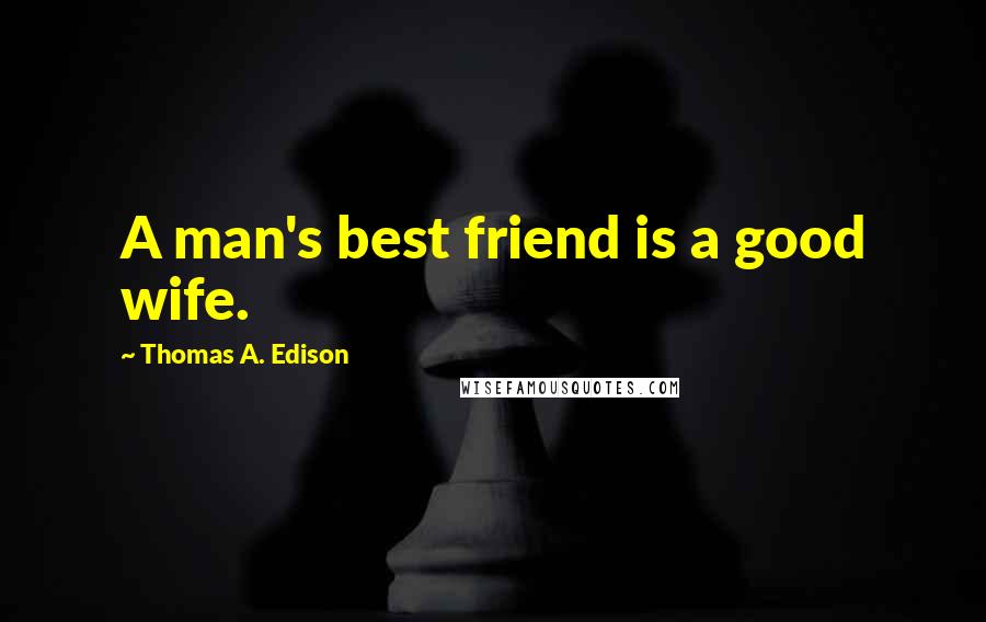 Thomas A. Edison Quotes: A man's best friend is a good wife.