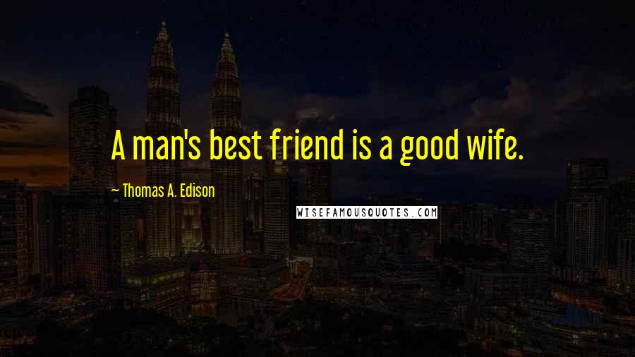 Thomas A. Edison Quotes: A man's best friend is a good wife.