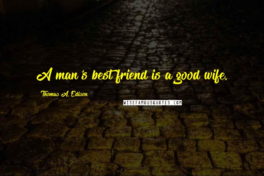 Thomas A. Edison Quotes: A man's best friend is a good wife.