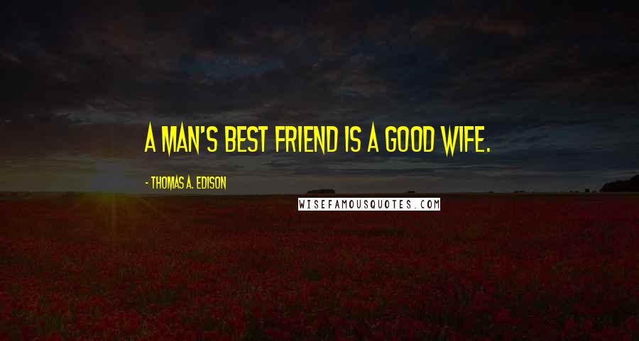Thomas A. Edison Quotes: A man's best friend is a good wife.