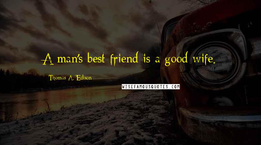 Thomas A. Edison Quotes: A man's best friend is a good wife.