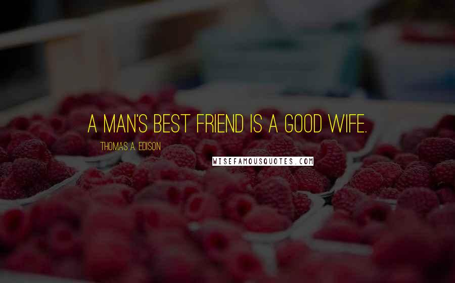 Thomas A. Edison Quotes: A man's best friend is a good wife.