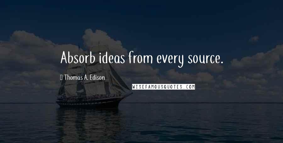 Thomas A. Edison Quotes: Absorb ideas from every source.