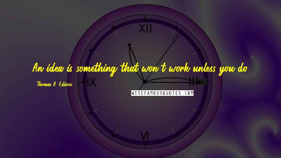 Thomas A. Edison Quotes: An idea is something that won't work unless you do.