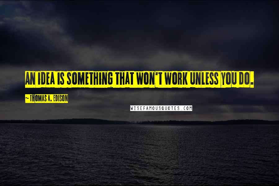 Thomas A. Edison Quotes: An idea is something that won't work unless you do.