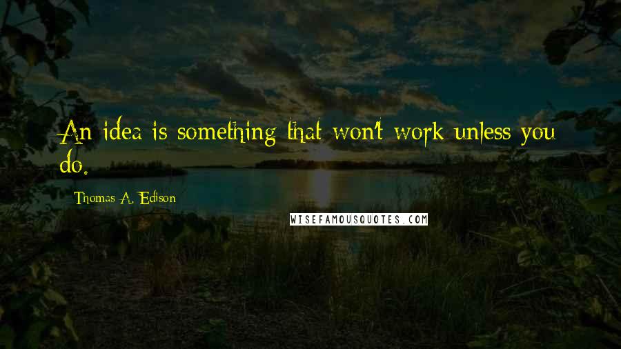 Thomas A. Edison Quotes: An idea is something that won't work unless you do.