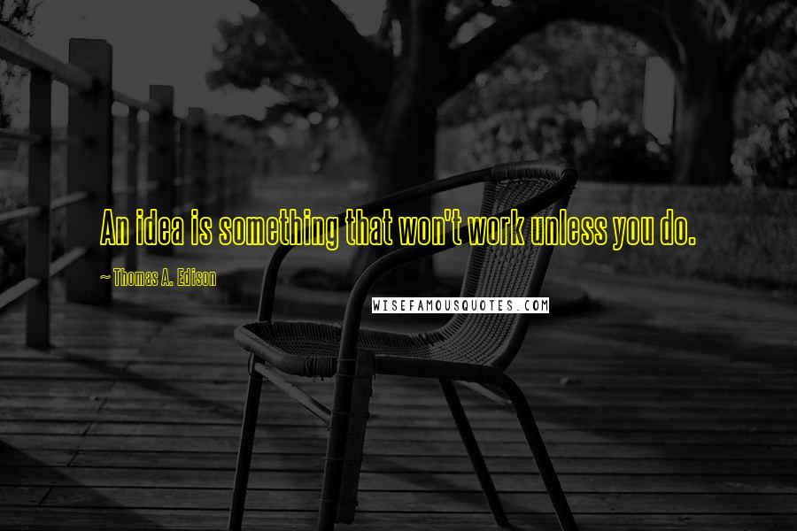 Thomas A. Edison Quotes: An idea is something that won't work unless you do.