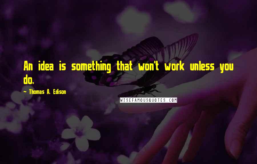 Thomas A. Edison Quotes: An idea is something that won't work unless you do.