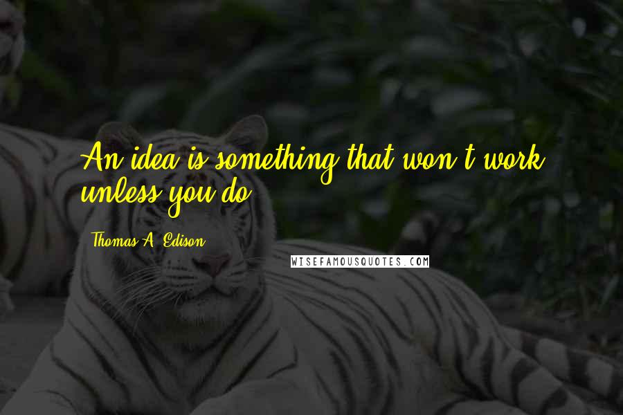 Thomas A. Edison Quotes: An idea is something that won't work unless you do.