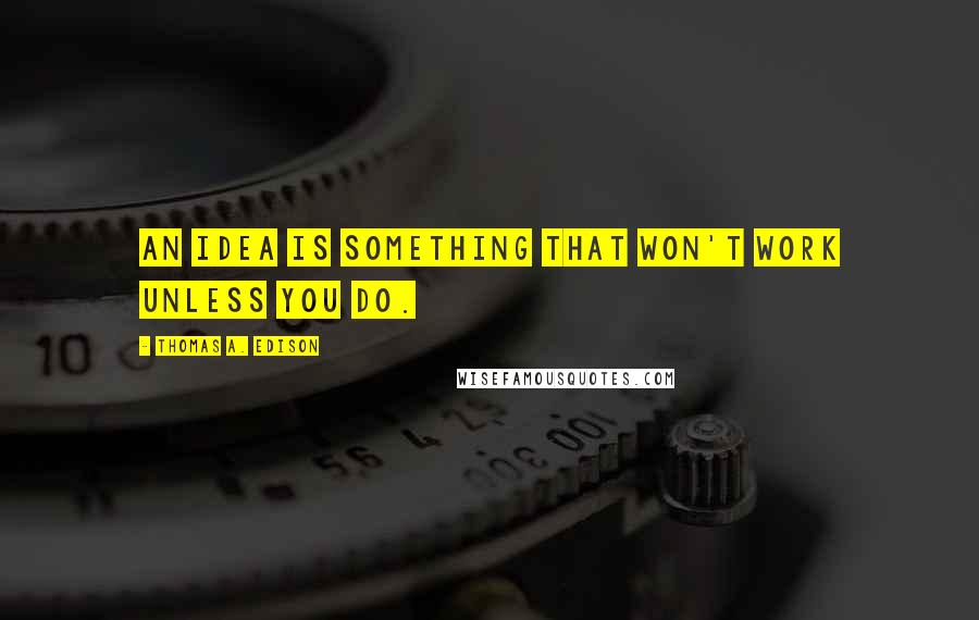 Thomas A. Edison Quotes: An idea is something that won't work unless you do.