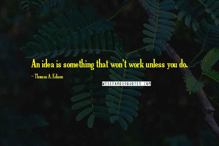 Thomas A. Edison Quotes: An idea is something that won't work unless you do.