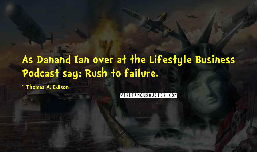 Thomas A. Edison Quotes: As Danand Ian over at the Lifestyle Business Podcast say: Rush to failure.