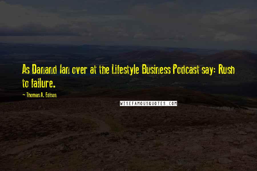 Thomas A. Edison Quotes: As Danand Ian over at the Lifestyle Business Podcast say: Rush to failure.