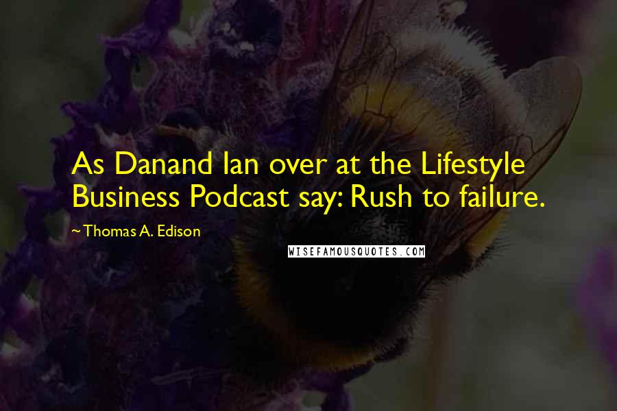 Thomas A. Edison Quotes: As Danand Ian over at the Lifestyle Business Podcast say: Rush to failure.