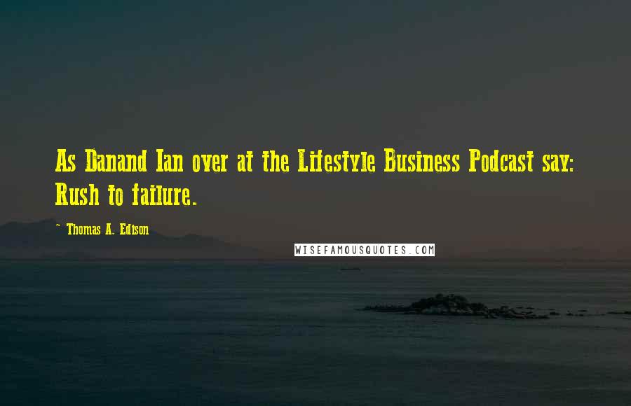 Thomas A. Edison Quotes: As Danand Ian over at the Lifestyle Business Podcast say: Rush to failure.