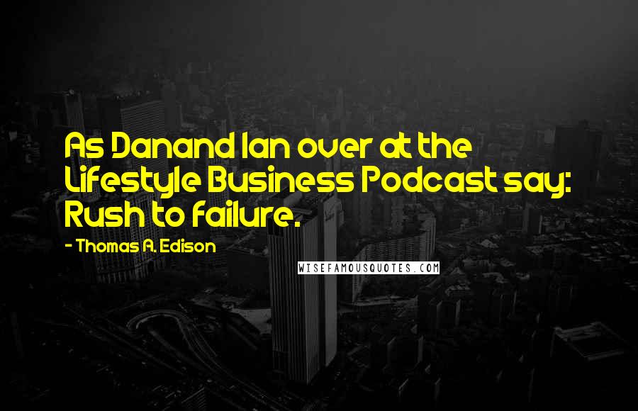 Thomas A. Edison Quotes: As Danand Ian over at the Lifestyle Business Podcast say: Rush to failure.