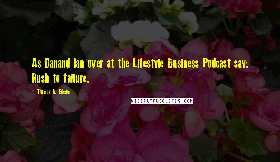 Thomas A. Edison Quotes: As Danand Ian over at the Lifestyle Business Podcast say: Rush to failure.