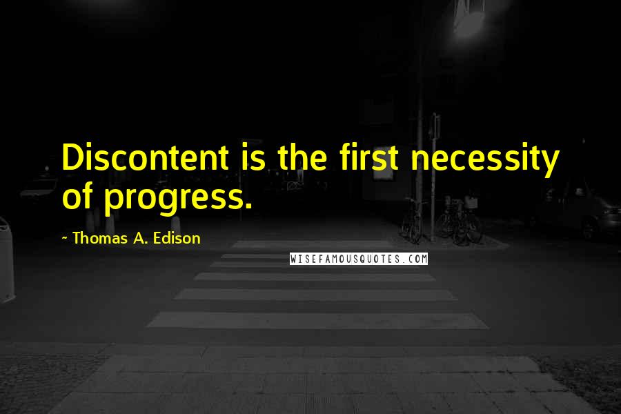 Thomas A. Edison Quotes: Discontent is the first necessity of progress.