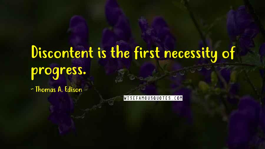 Thomas A. Edison Quotes: Discontent is the first necessity of progress.