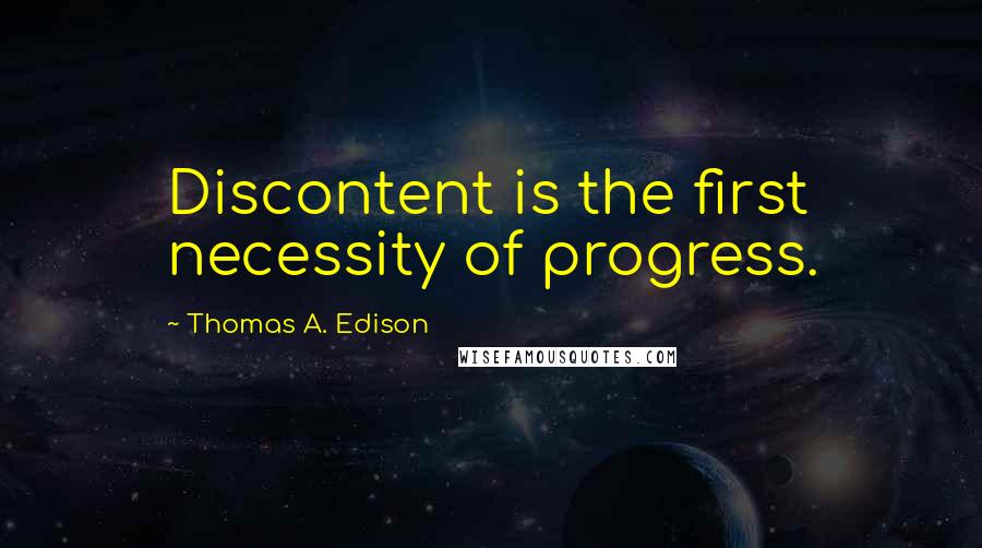 Thomas A. Edison Quotes: Discontent is the first necessity of progress.