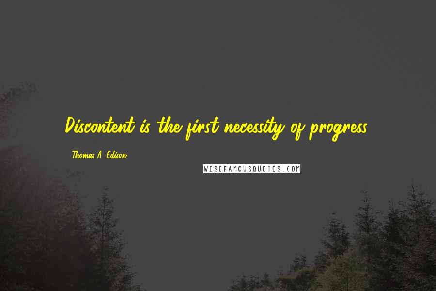 Thomas A. Edison Quotes: Discontent is the first necessity of progress.