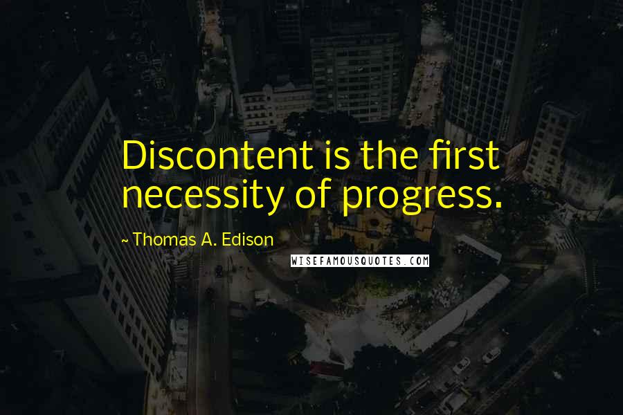 Thomas A. Edison Quotes: Discontent is the first necessity of progress.