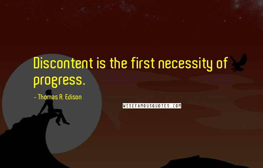 Thomas A. Edison Quotes: Discontent is the first necessity of progress.