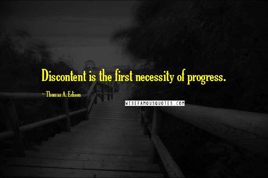 Thomas A. Edison Quotes: Discontent is the first necessity of progress.