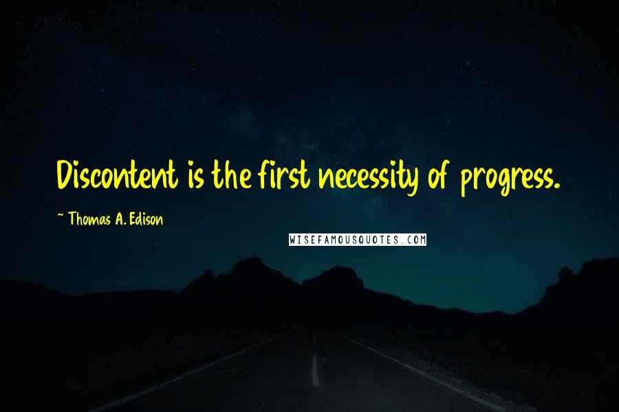 Thomas A. Edison Quotes: Discontent is the first necessity of progress.
