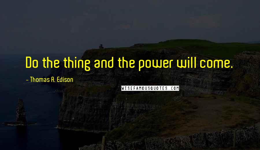 Thomas A. Edison Quotes: Do the thing and the power will come.