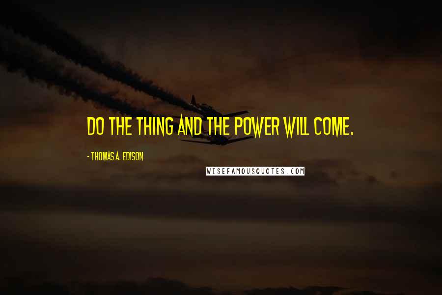 Thomas A. Edison Quotes: Do the thing and the power will come.