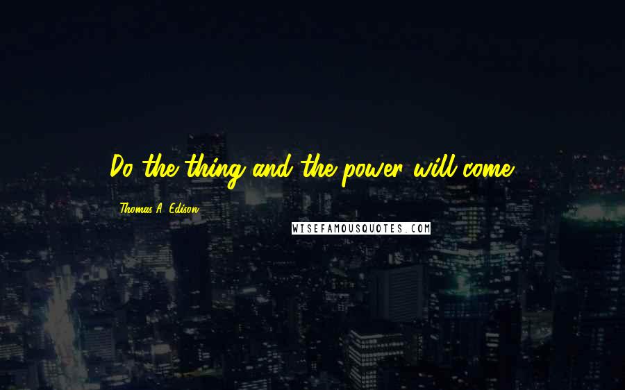 Thomas A. Edison Quotes: Do the thing and the power will come.