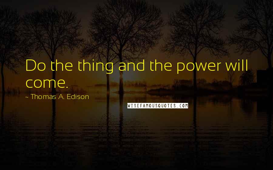 Thomas A. Edison Quotes: Do the thing and the power will come.