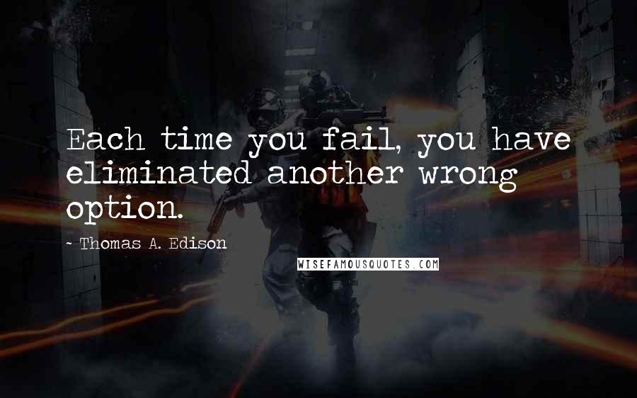Thomas A. Edison Quotes: Each time you fail, you have eliminated another wrong option.