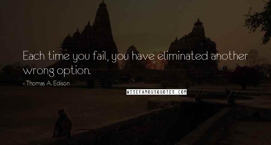 Thomas A. Edison Quotes: Each time you fail, you have eliminated another wrong option.