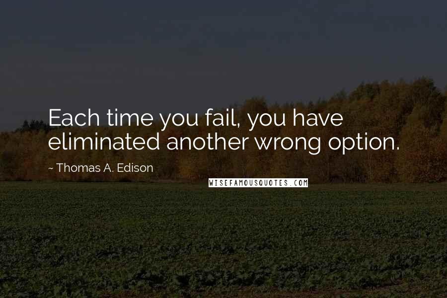 Thomas A. Edison Quotes: Each time you fail, you have eliminated another wrong option.